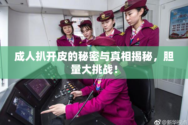 成人扒开皮的秘密与真相揭秘，胆量大挑战！