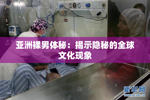 亚洲裸男体秘：揭示隐秘的全球文化现象
