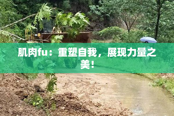 肌肉fu：重塑自我，展现力量之美！