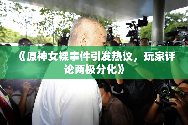 《原神女裸事件引发热议，玩家评论两极分化》