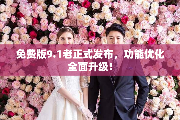 免费版9.1老正式发布，功能优化全面升级！