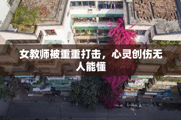 女教师被重重打击，心灵创伤无人能懂