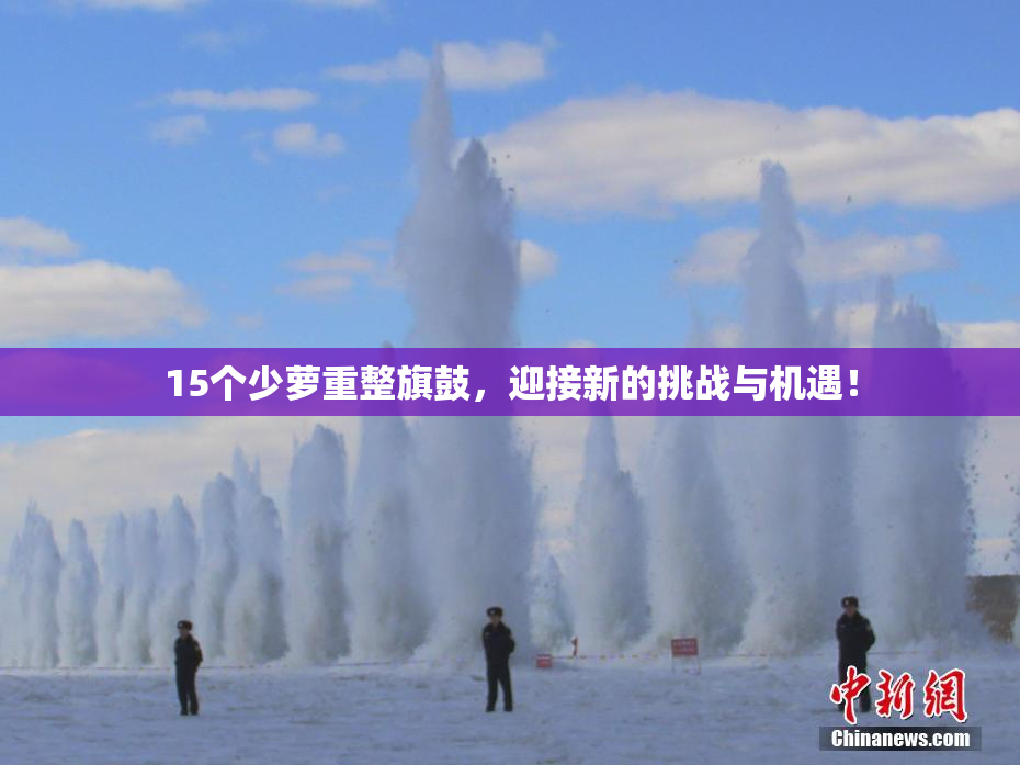 15个少萝重整旗鼓，迎接新的挑战与机遇！