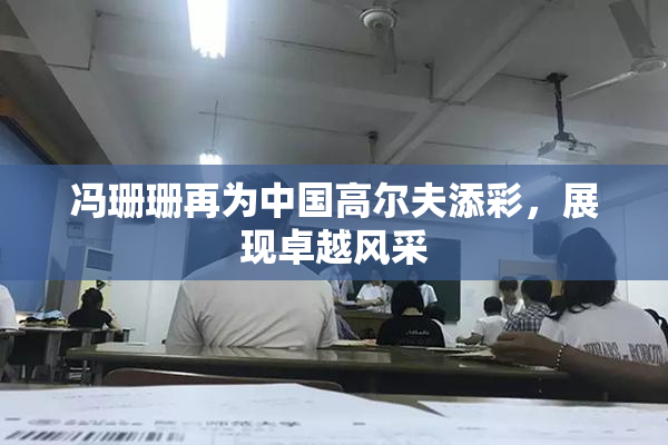 冯珊珊再为中国高尔夫添彩，展现卓越风采