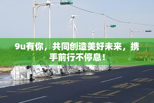 9u有你，共同创造美好未来，携手前行不停息！