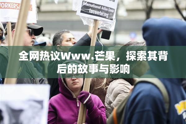 全网热议Www.芒果，探索其背后的故事与影响