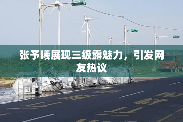 张予曦展现三级露魅力，引发网友热议