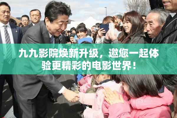 九九影院焕新升级，邀您一起体验更精彩的电影世界！