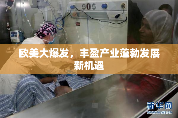 欧美大爆发，丰盈产业蓬勃发展新机遇