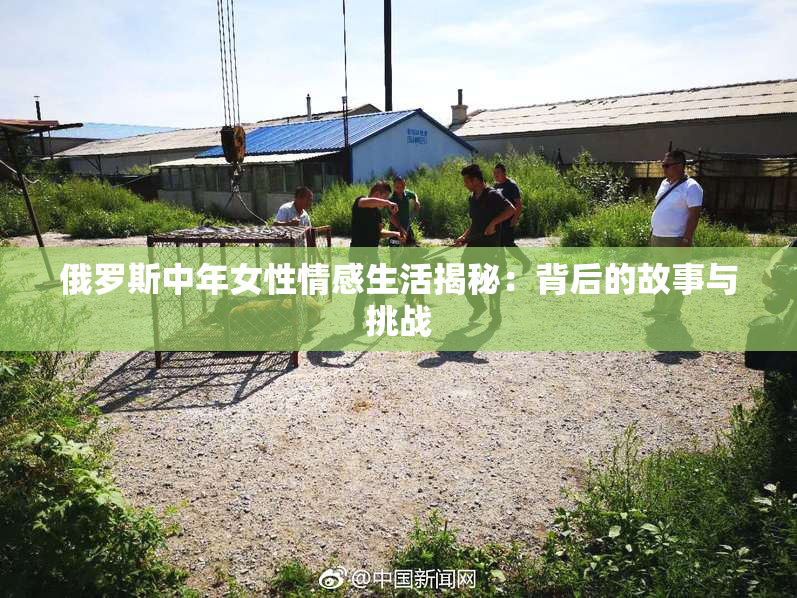俄罗斯中年女性情感生活揭秘：背后的故事与挑战