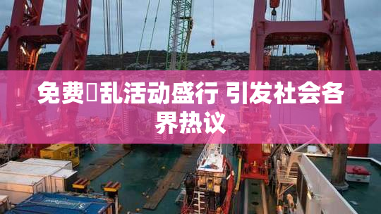 免费婬乱活动盛行 引发社会各界热议