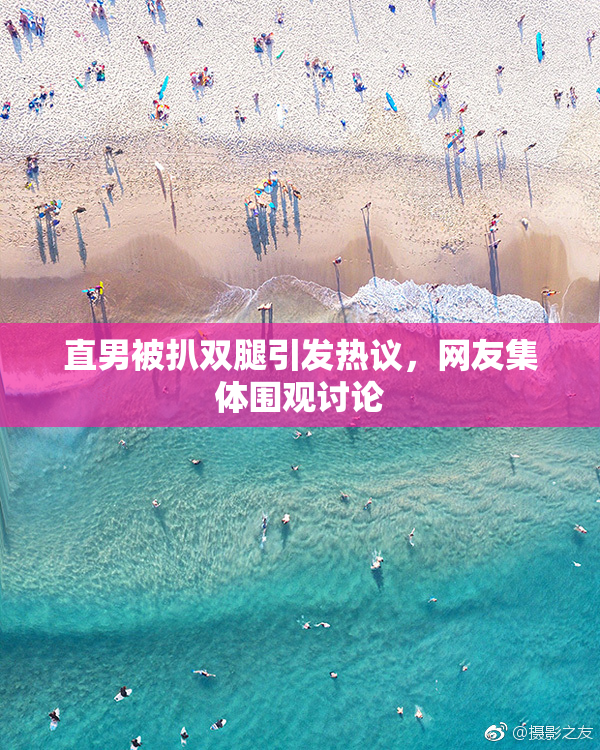 直男被扒双腿引发热议，网友集体围观讨论