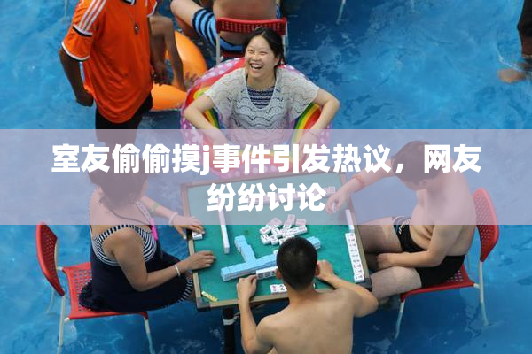 室友偷偷摸j事件引发热议，网友纷纷讨论