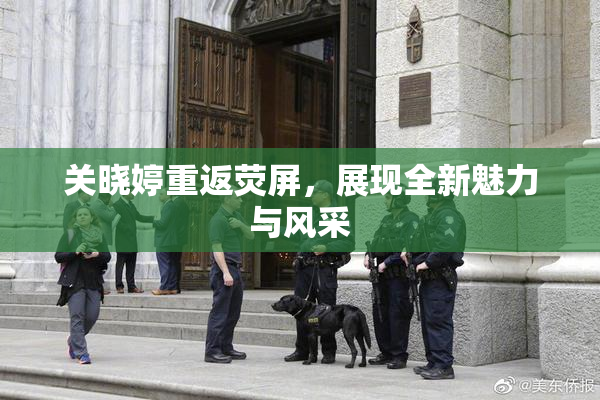 关晓婷重返荧屏，展现全新魅力与风采
