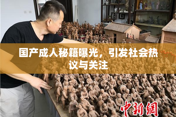 国产成人秘籍曝光，引发社会热议与关注