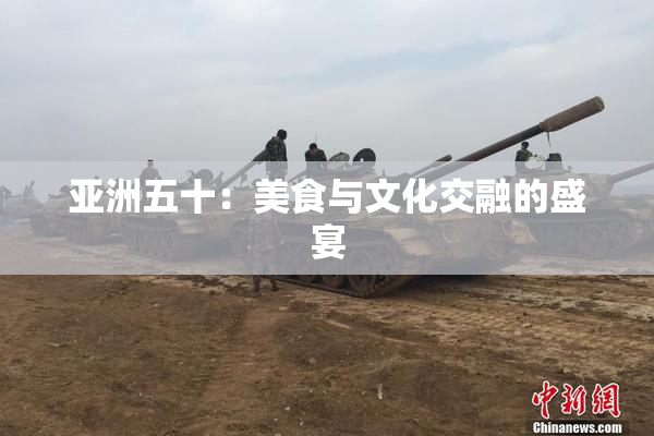 亚洲五十：美食与文化交融的盛宴