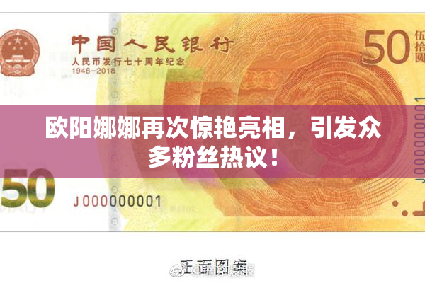 欧阳娜娜再次惊艳亮相，引发众多粉丝热议！
