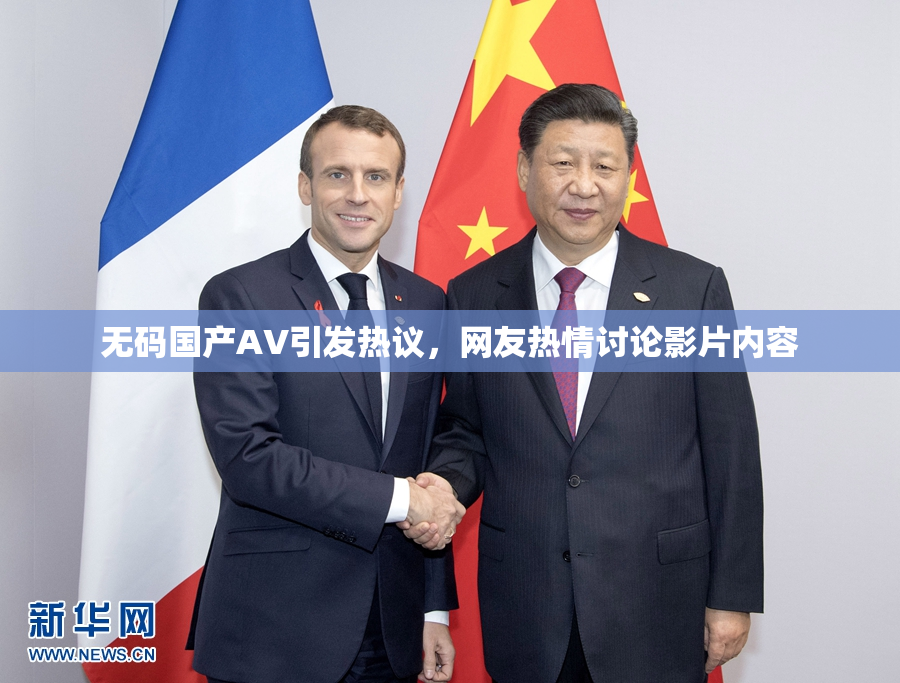 无码国产AV引发热议，网友热情讨论影片内容
