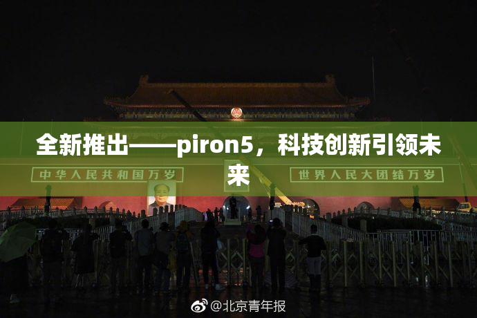 全新推出——piron5，科技创新引领未来
