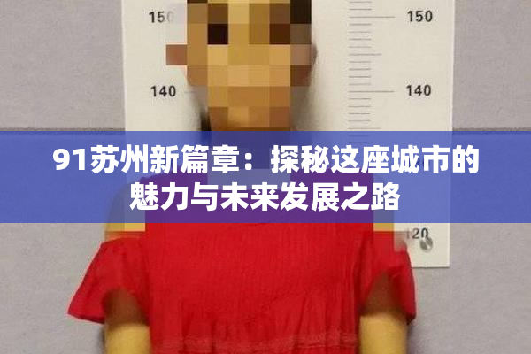 91苏州新篇章：探秘这座城市的魅力与未来发展之路