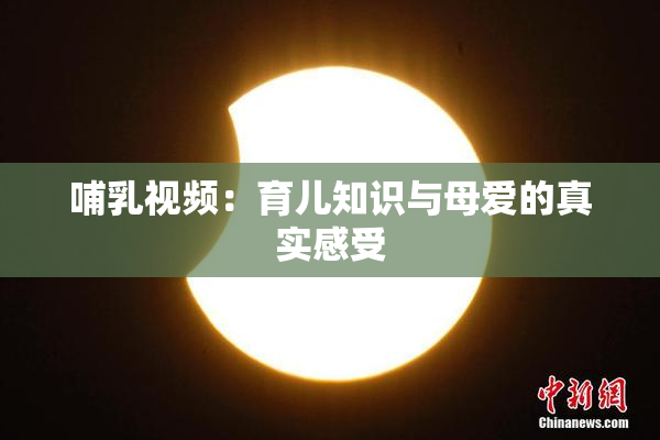 哺乳视频：育儿知识与母爱的真实感受