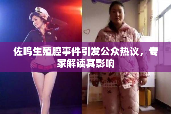 佐鸣生殖腔事件引发公众热议，专家解读其影响