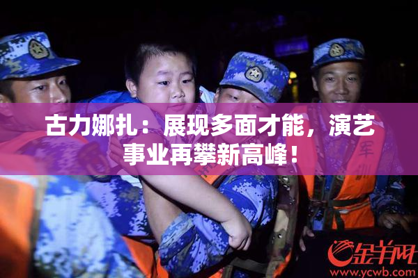 古力娜扎：展现多面才能，演艺事业再攀新高峰！