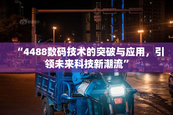 “4488数码技术的突破与应用，引领未来科技新潮流”