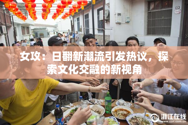 女攻：日翻新潮流引发热议，探索文化交融的新视角