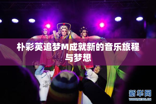 朴彩英追梦M成就新的音乐旅程与梦想