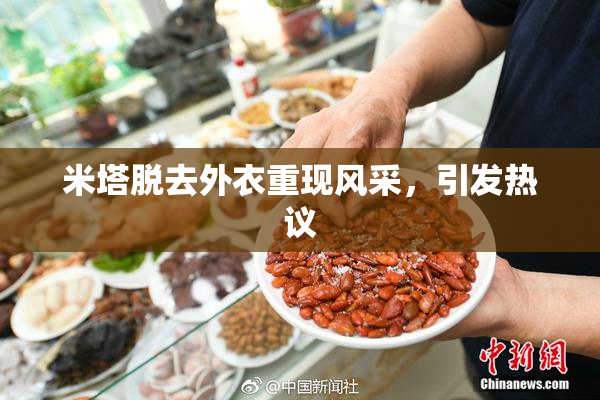 米塔脱去外衣重现风采，引发热议