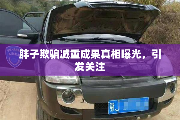 胖子欺骗减重成果真相曝光，引发关注