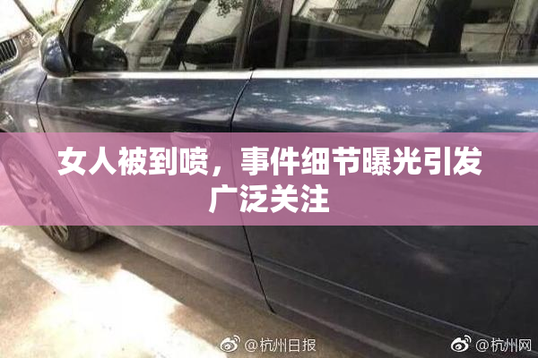 女人被到喷，事件细节曝光引发广泛关注