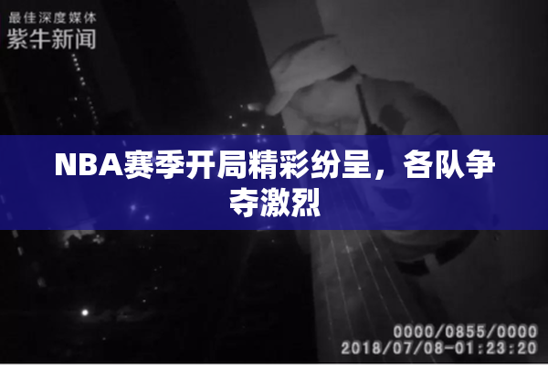 NBA赛季开局精彩纷呈，各队争夺激烈