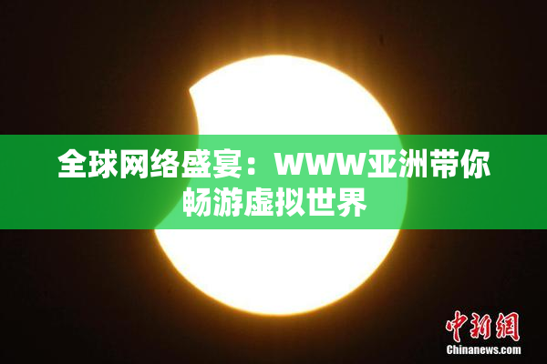 全球网络盛宴：WWW亚洲带你畅游虚拟世界