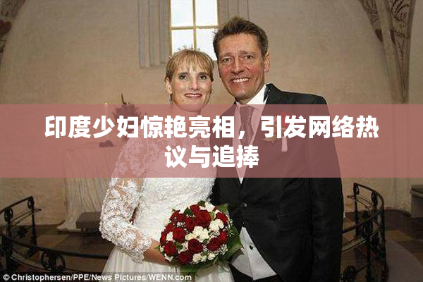 印度少妇惊艳亮相，引发网络热议与追捧