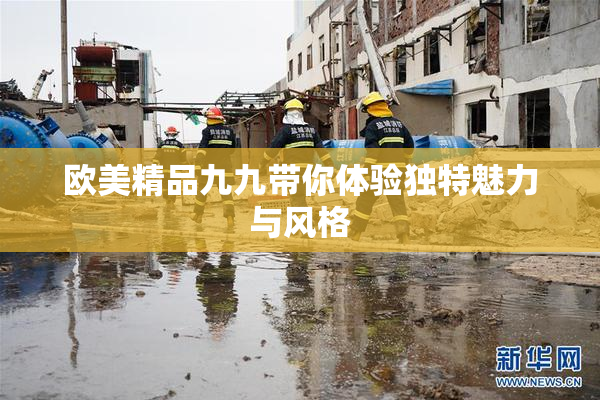 欧美精品九九带你体验独特魅力与风格