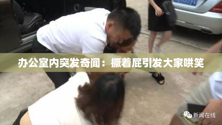 办公室内突发奇闻：撅着屁引发大家哄笑