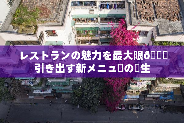レストランの魅力を最大限🎆引き出す新メニューの誕生