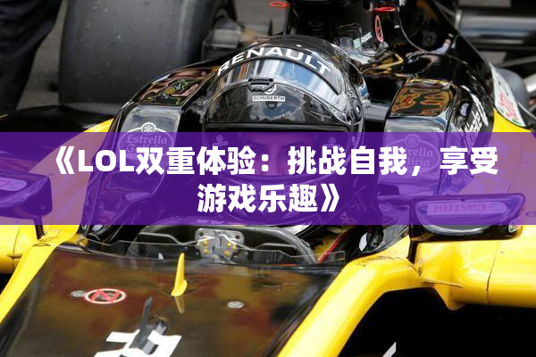 《LOL双重体验：挑战自我，享受游戏乐趣》