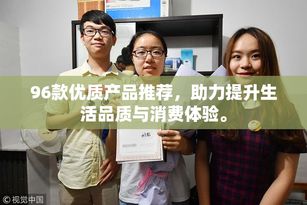 96款优质产品推荐，助力提升生活品质与消费体验。