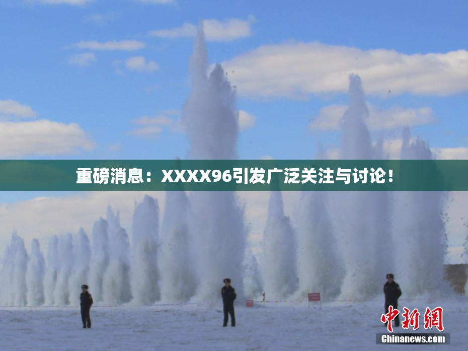 重磅消息：XXXX96引发广泛关注与讨论！