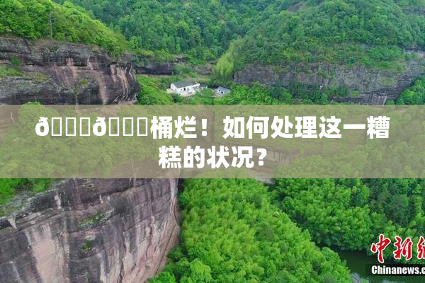 🐔🐔桶烂！如何处理这一糟糕的状况？