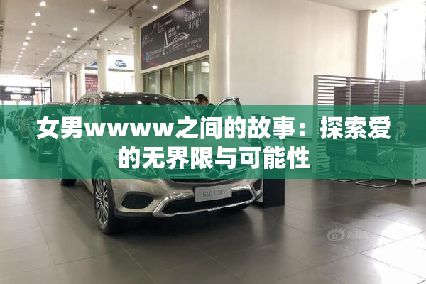 女男wwww之间的故事：探索爱的无界限与可能性