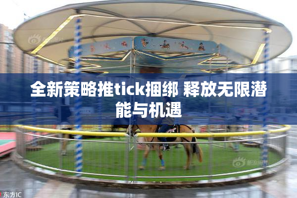 全新策略推tick捆绑 释放无限潜能与机遇
