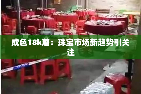 成色18k蘑：珠宝市场新趋势引关注