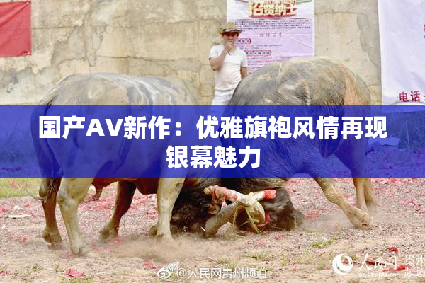 国产AV新作：优雅旗袍风情再现银幕魅力