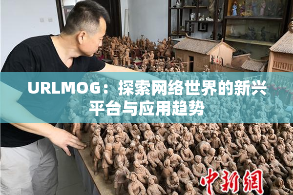 URLMOG：探索网络世界的新兴平台与应用趋势