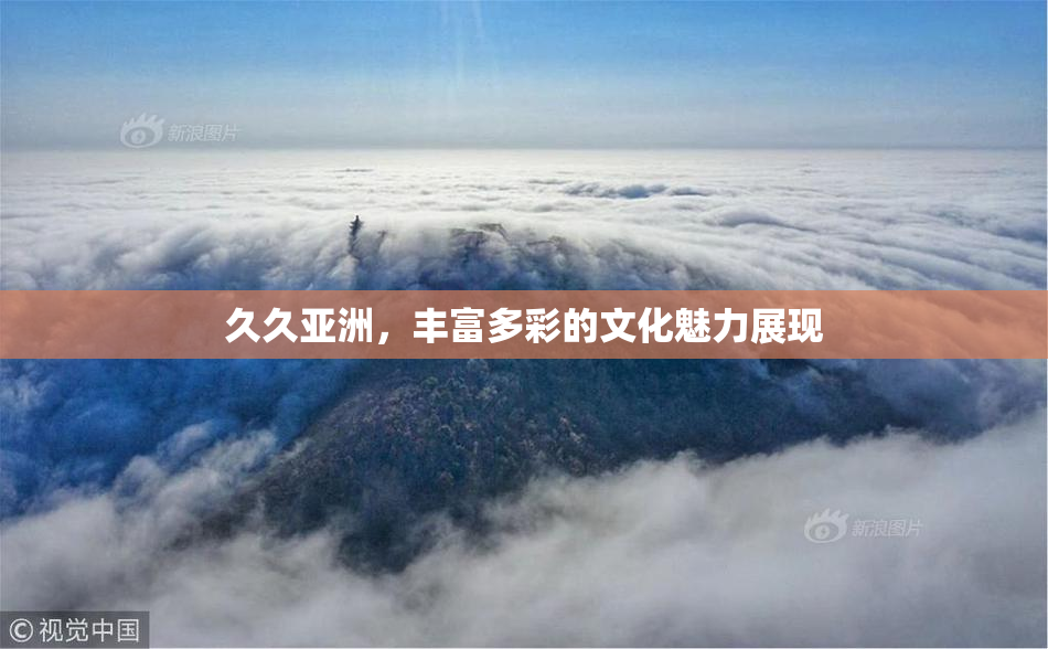 久久亚洲，丰富多彩的文化魅力展现