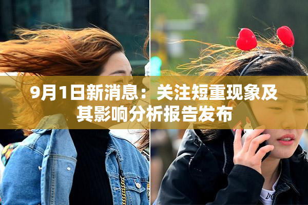 9月1日新消息：关注短重现象及其影响分析报告发布